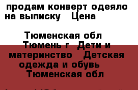 продам конверт-одеяло на выписку › Цена ­ 1 500 - Тюменская обл., Тюмень г. Дети и материнство » Детская одежда и обувь   . Тюменская обл.